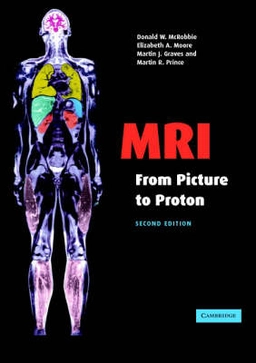 MRI from Picture to Proton; Elizabeth A. Moore, Martin J. Graves, Martin R. Prince, Donald W. McRobbie; 2007
