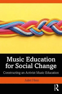 Music education for social change : constructing an activist music education; Juliet Hess; 2019