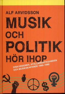 Musik och politik hör ihop : diskussioner, ställningstaganden och musikskapande 1965-1980; Alf Arvidsson; 2008