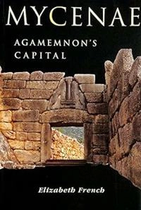 Mycenae : Agamemnon's capital : the site and its setting; Elizabeth French; 2002