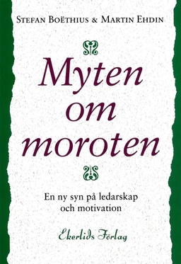 Myten om moroten : en ny syn på ledarskap och motivation; Stefan Boëthius, Martin Ehdin; 2016