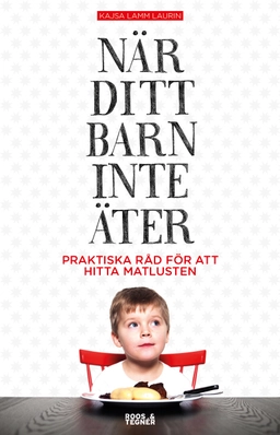 När ditt barn inte äter : praktiska råd för att hitta matlusten; Kajsa Lamm Laurin; 2015