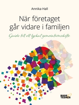 När företaget går vidare i familjen:Guide till ett lyckat generationsskifte; Annika Hall; 2018