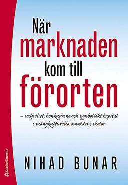 När marknaden kom till förorten : varlfrihet, konkurrens och symboliskt kapital i mångkulturella omfrådens skolor; Nihad Bunar; 2009
