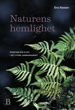 Naturens hemlighet : återfinn din plats i det stora sammanhanget; Eva Sanner; 2018
