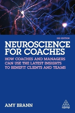 Neuroscience for Coaches: How Coaches and Managers Can Use the Latest Insights to Benefit Clients and Teams ; Amy Brann; 2022