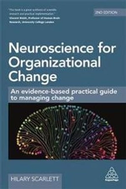 Neuroscience for Organizational Change: An Evidence-based Practical Guide to Managing Change ; Hilary Scarlett; 2019