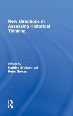 New directions in assessing historical thinking; Kadriye Ercikan, Peter C. Seixas; 2015