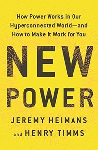 New power : how power works in our hyperconnected world --and how to make it work for you; Jeremy Heimans; 2018