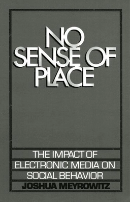 No sense of place : the impact of electronic media on social behavior; Joshua Meyrowitz; 1985