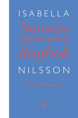 Nonsensprinsessans dagbok : en sjukskrivning; Isabella Nilsson; 2018