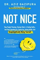 Not nice : stop people pleasing, staying silent, & feeling guilty... and start speaking up, saying no, asking boldly, and unapologetically being yourself; Aziz Gazipura; 2017
