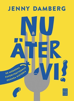 Nu äter vi! : de moderna favoriträtternas okända historia; Jenny Damberg; 2014
