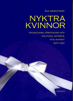 Nyktra kvinnor : folkbildare, företagare och politiska aktörer. Vita bandet 1900-1930; Åsa Bengtsson; 2012