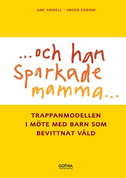 ...och han sparkade mamma... : trappanmodellen i möte med barn som bevittnat våld; Barnen, Rädda, Ami Arnell, Inger Ekbom; 2010