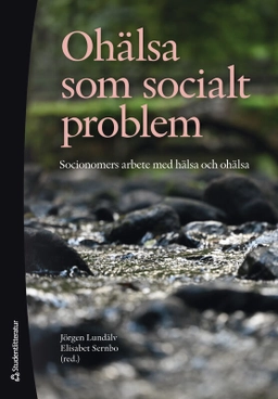 Ohälsa som socialt problem : socionomers arbete med hälsa och ohälsa; Jörgen Lundälv, Elisabet Sernbo, Helena Bjurbäck, Rita Hansjürgens, Kristofer Hansson, Maike Klein, Hanna Mac Innes, Camilla Palm, Jessica Påfs, Manuela Sjöström, Karin Stinesen, Daniel Ståhl, Veronica Svärd, Karin Törnbom, Charlotta Öhrling; 2025