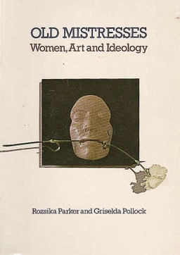 Old mistresses : women, art and ideology; Rozsika Parker; 1995