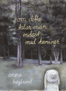 Om detta talar man endast med kaniner; Anna Höglund; 2013