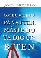 Om du vill gå på vatten, måste du ta dig ur båten; John Ortberg; 2006