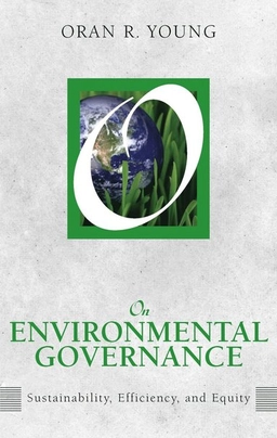 On environmental governance : sustainability, efficiency, and equity; Oran R. Young; 2013