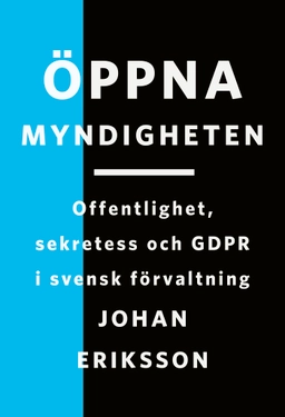 Öppna myndigheten: Offentlighet, sekretess och GDPR i svensk förvaltning; Johan Eriksson; 2024
