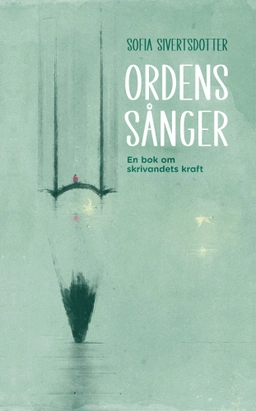 Ordens sånger : en bok om skrivandets kraft; Sofia Sivertsdotter; 2024
