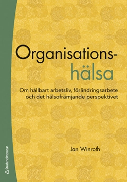 Organisationshälsa : om hållbart arbetsliv, förändringsarbete och det hälsofrämjande perspektivet; Jan Winroth; 2022