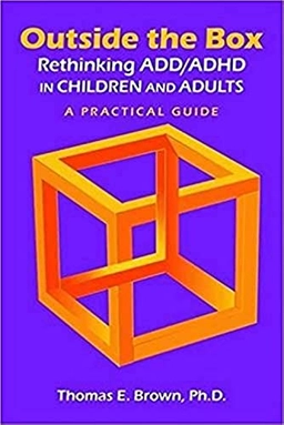 Outside the box : rethinking ADD/ADHD in children and adults : a practical guide; Thomas E. Brown; 2017