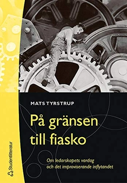 På gränsen till fiasko : om ledarskapets vardag och det improviserande inflytandet; Mats Tyrstrup; 2004