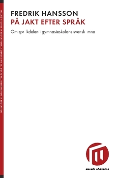 På jakt efter språk : om språkdelen i gymnasieskolans svenskämne; Fredrik Hansson; 2018