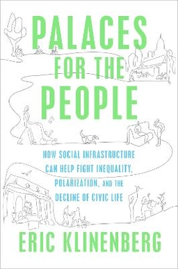 Palaces for the People: How Social Infrastructure Can Help Fight Inequality, Polarization, and the Decline of Civic Life; Eric Klinenberg; 2018