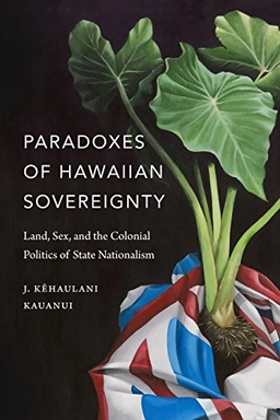 Paradoxes of Hawaiian Sovereignty; J Kehaulani Kauanui; 2018