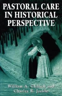 Pastoral Care in Historical Perspective; William A Clebsch, Charles R Jaekle; 1994