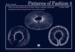 Patterns of Fashion 4: The Cut and Construction of Linen Shirts, Smocks, Neckwear, Headwear and Accessories for Men and Women C. 1540-1660; Janet Arnold; 2008