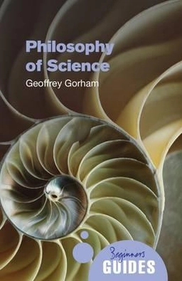 Philosophy of science : a beginner's guide; Geoffrey Gorham; 2009