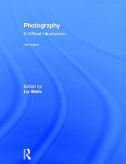 Photography: A Critical Introduction; Liz Wells; 2015