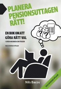 Planera pensionsuttagen rätt! : en bok om att göra rätt val; Nils Bacos; 2014