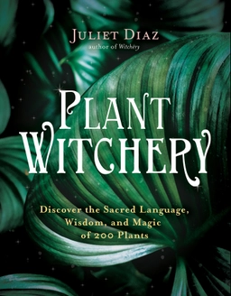 Plant Witchery: Discover the Sacred Language, Wisdom, and Magic of 200 Plants; Juliet Diaz; 2021
