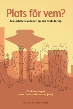 Plats för vem? : om arbetets inkludering och exkludering; Elin Ennerberg, Peter Gladoic Håkansson; 2022
