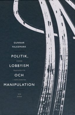 Politik, lobbyism och manipulation : svensk trafikpolitik i verkligheten; Gunnar Falkemark; 1999