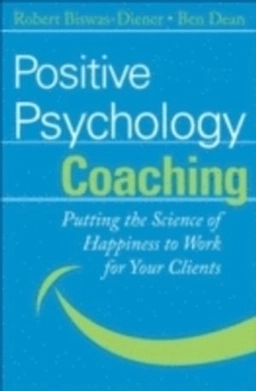 Positive Psychology Coaching: Putting the Science of Happiness to Work for; Ben Dean, Robert Biswas-Diener; 2007