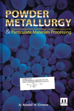 Powder metallurgy and particulate materials processing : the processes, materials, products, properties and applications; Randall M. German; 2005