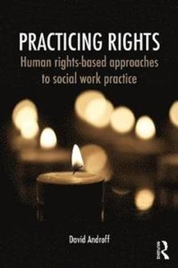 Practicing rights : human rights-based approaches to social work practice; David K. Androff; 2016