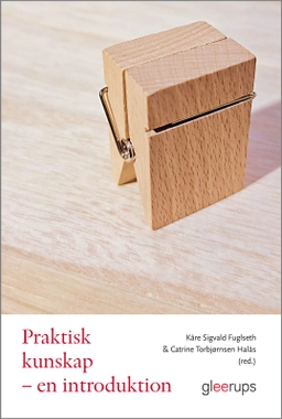 Praktisk kunskap : en introduktion; Kåre Sigvald Fuglseth, Catrine Torbjørnsen Halås; 2023