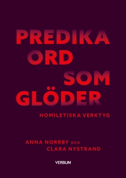 Predika ord som glöder : homiletiska verktyg; Anna Norrby, Clara Nystrand; 2025