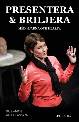 Presentera och briljera : med hjärna och hjärta; Susanne Pettersson; 2016