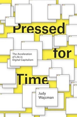 Pressed for time : the acceleration of life in digital capitalism; Judy Wajcman; 2016