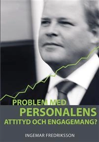 Problem med personalens attityd och engagemang? : en handbok i hur du får alla att bidra till goda resultat; Ingemar Fredriksson; 2005
