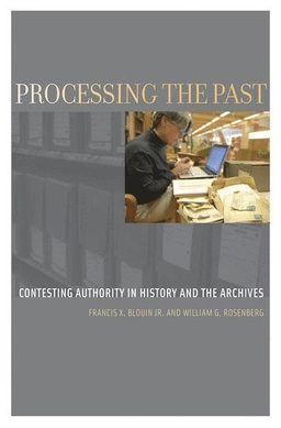 Processing the past : contesting authority in history and the archives; Francis X. Blouin; 2011