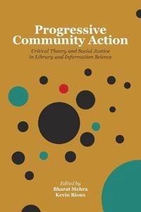 Progressive Community Action : Critical Theory and Social Justice in Library and Information Science ; Bharat Mehra, Rioux Kevin; 2016